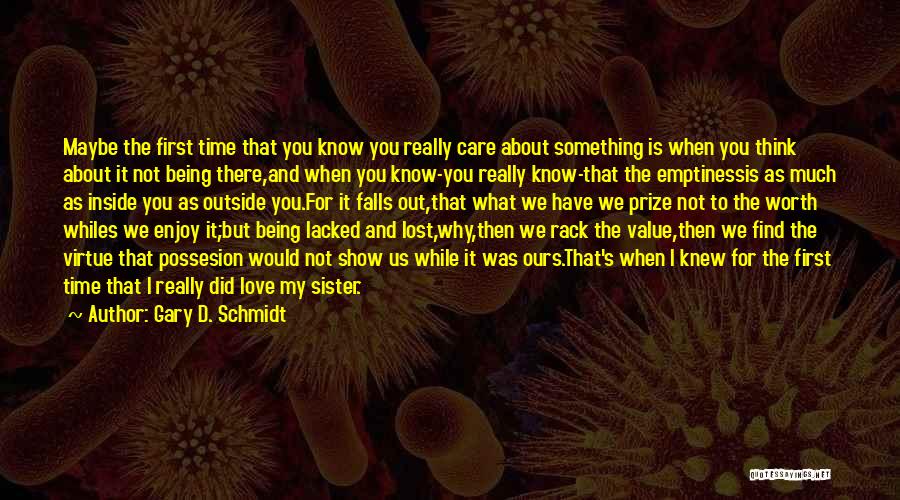 Gary D. Schmidt Quotes: Maybe The First Time That You Know You Really Care About Something Is When You Think About It Not Being