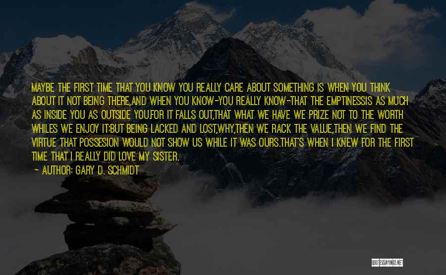 Gary D. Schmidt Quotes: Maybe The First Time That You Know You Really Care About Something Is When You Think About It Not Being