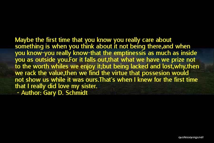 Gary D. Schmidt Quotes: Maybe The First Time That You Know You Really Care About Something Is When You Think About It Not Being