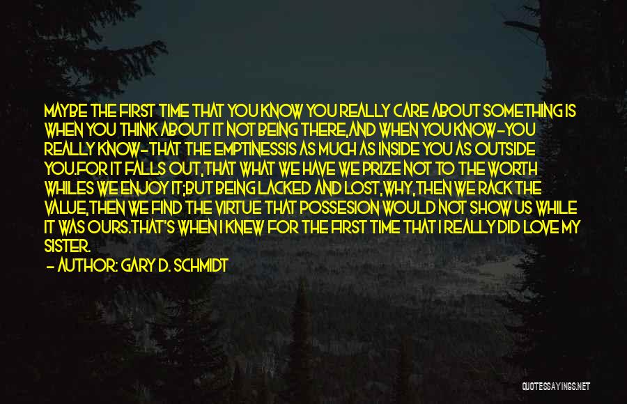 Gary D. Schmidt Quotes: Maybe The First Time That You Know You Really Care About Something Is When You Think About It Not Being
