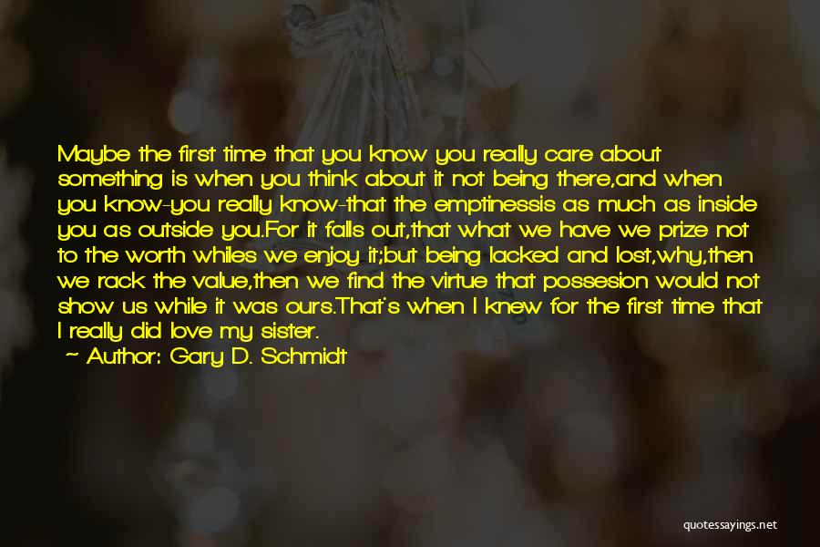 Gary D. Schmidt Quotes: Maybe The First Time That You Know You Really Care About Something Is When You Think About It Not Being