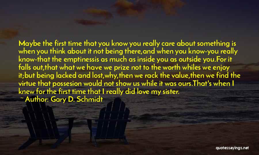 Gary D. Schmidt Quotes: Maybe The First Time That You Know You Really Care About Something Is When You Think About It Not Being