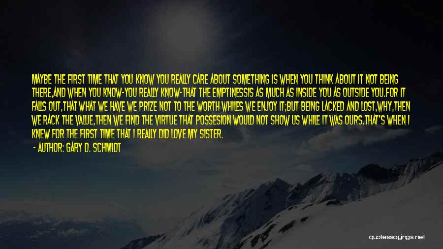 Gary D. Schmidt Quotes: Maybe The First Time That You Know You Really Care About Something Is When You Think About It Not Being