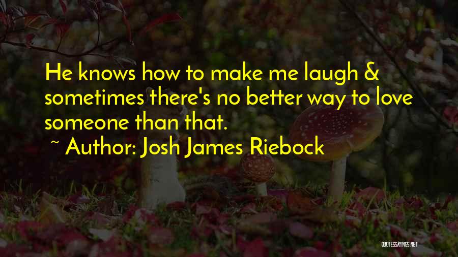 Josh James Riebock Quotes: He Knows How To Make Me Laugh & Sometimes There's No Better Way To Love Someone Than That.