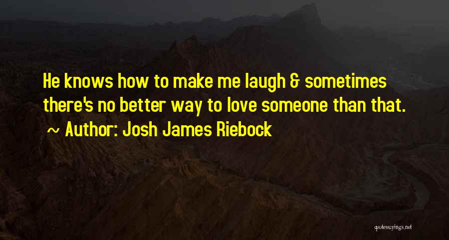 Josh James Riebock Quotes: He Knows How To Make Me Laugh & Sometimes There's No Better Way To Love Someone Than That.