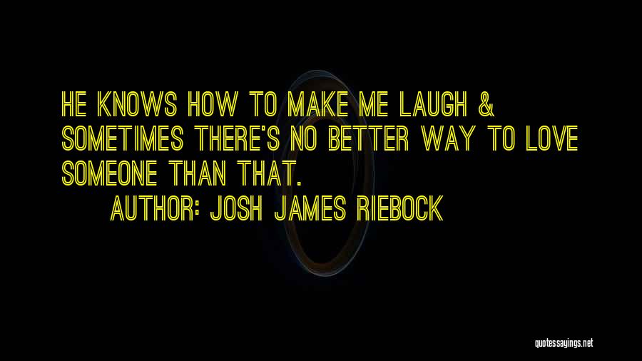 Josh James Riebock Quotes: He Knows How To Make Me Laugh & Sometimes There's No Better Way To Love Someone Than That.