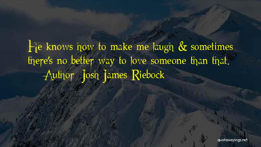 Josh James Riebock Quotes: He Knows How To Make Me Laugh & Sometimes There's No Better Way To Love Someone Than That.