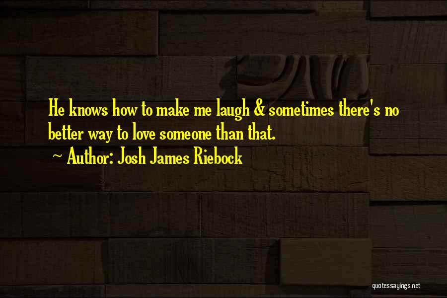 Josh James Riebock Quotes: He Knows How To Make Me Laugh & Sometimes There's No Better Way To Love Someone Than That.