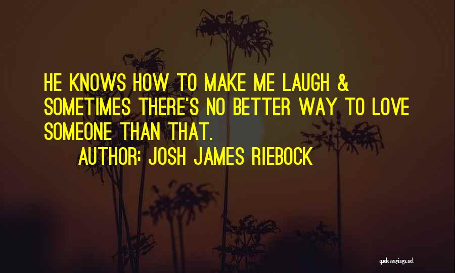 Josh James Riebock Quotes: He Knows How To Make Me Laugh & Sometimes There's No Better Way To Love Someone Than That.