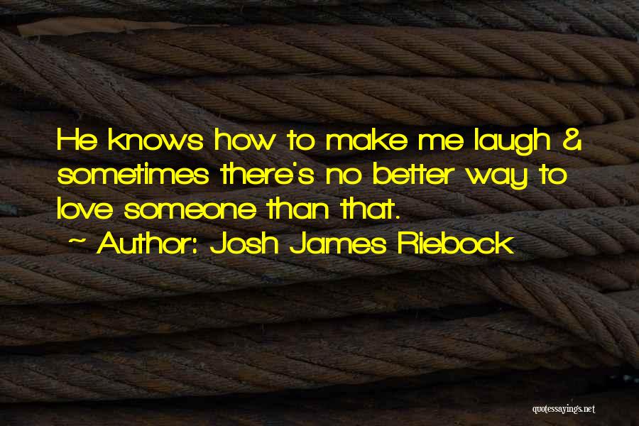 Josh James Riebock Quotes: He Knows How To Make Me Laugh & Sometimes There's No Better Way To Love Someone Than That.