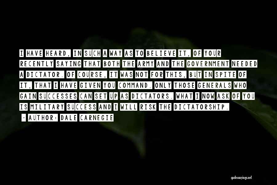 Dale Carnegie Quotes: I Have Heard, In Such A Way As To Believe It, Of Your Recently Saying That Both The Army And