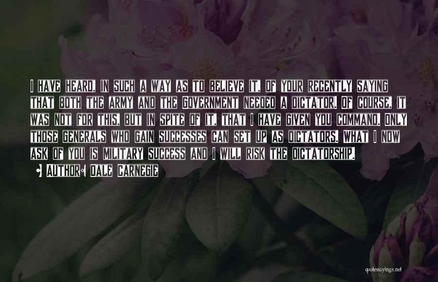 Dale Carnegie Quotes: I Have Heard, In Such A Way As To Believe It, Of Your Recently Saying That Both The Army And