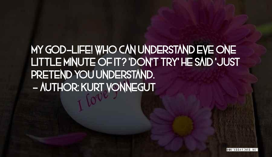 Kurt Vonnegut Quotes: My God-life! Who Can Understand Eve One Little Minute Of It? 'don't Try' He Said 'just Pretend You Understand.