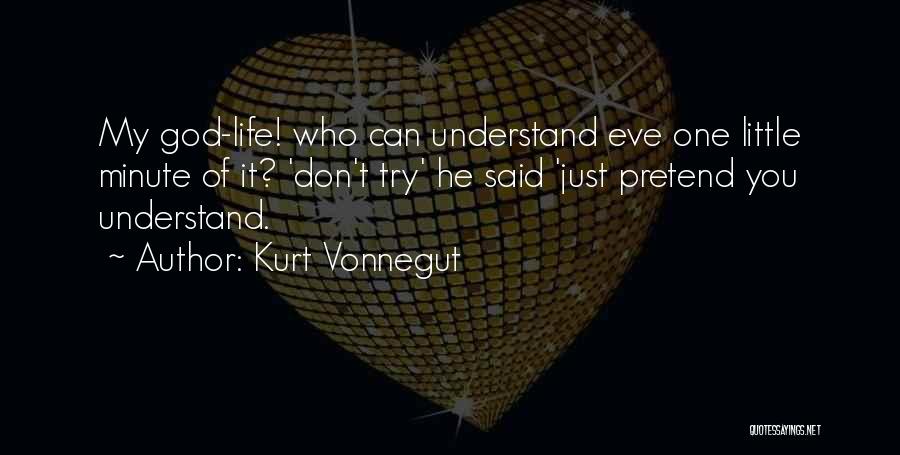 Kurt Vonnegut Quotes: My God-life! Who Can Understand Eve One Little Minute Of It? 'don't Try' He Said 'just Pretend You Understand.