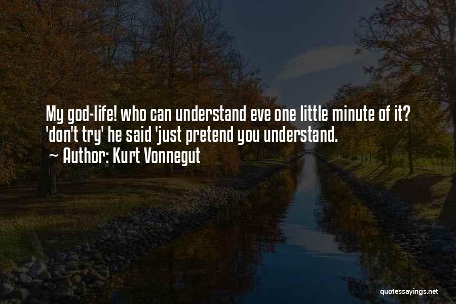 Kurt Vonnegut Quotes: My God-life! Who Can Understand Eve One Little Minute Of It? 'don't Try' He Said 'just Pretend You Understand.