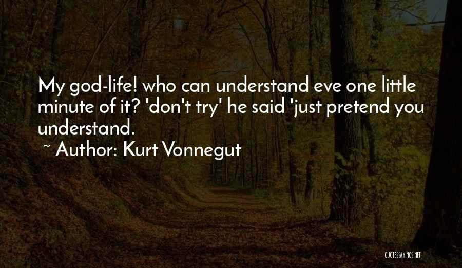 Kurt Vonnegut Quotes: My God-life! Who Can Understand Eve One Little Minute Of It? 'don't Try' He Said 'just Pretend You Understand.