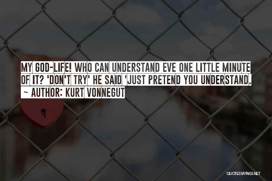 Kurt Vonnegut Quotes: My God-life! Who Can Understand Eve One Little Minute Of It? 'don't Try' He Said 'just Pretend You Understand.