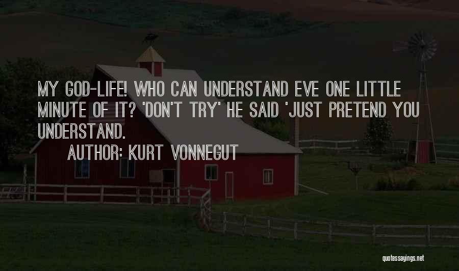 Kurt Vonnegut Quotes: My God-life! Who Can Understand Eve One Little Minute Of It? 'don't Try' He Said 'just Pretend You Understand.
