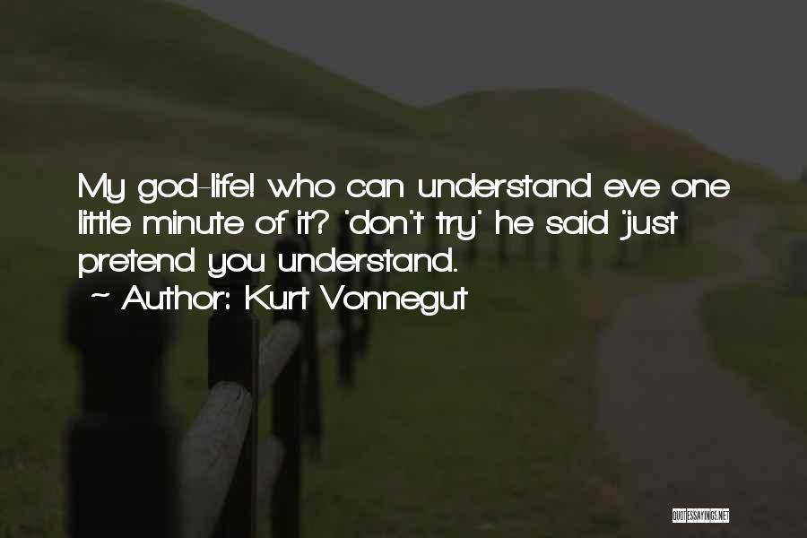 Kurt Vonnegut Quotes: My God-life! Who Can Understand Eve One Little Minute Of It? 'don't Try' He Said 'just Pretend You Understand.