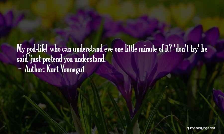 Kurt Vonnegut Quotes: My God-life! Who Can Understand Eve One Little Minute Of It? 'don't Try' He Said 'just Pretend You Understand.