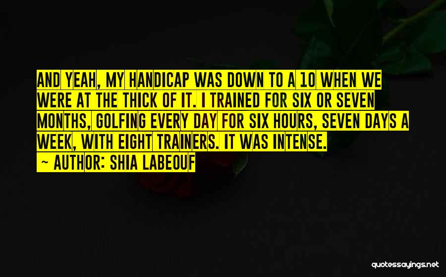 Shia Labeouf Quotes: And Yeah, My Handicap Was Down To A 10 When We Were At The Thick Of It. I Trained For