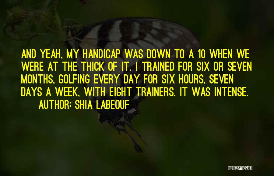 Shia Labeouf Quotes: And Yeah, My Handicap Was Down To A 10 When We Were At The Thick Of It. I Trained For