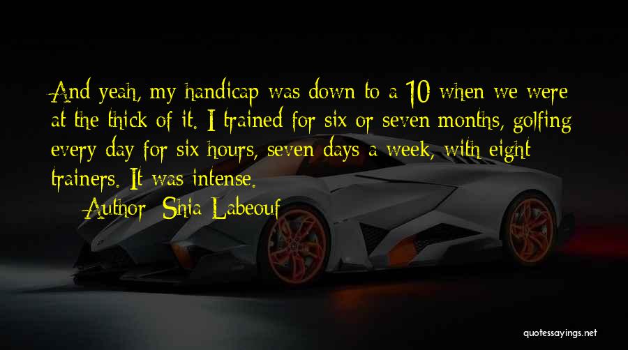 Shia Labeouf Quotes: And Yeah, My Handicap Was Down To A 10 When We Were At The Thick Of It. I Trained For