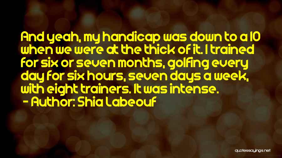 Shia Labeouf Quotes: And Yeah, My Handicap Was Down To A 10 When We Were At The Thick Of It. I Trained For