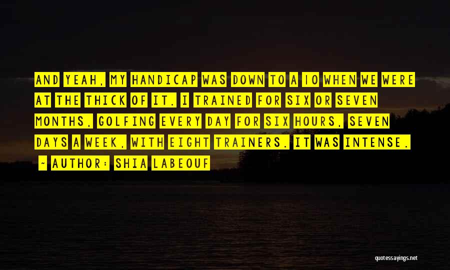 Shia Labeouf Quotes: And Yeah, My Handicap Was Down To A 10 When We Were At The Thick Of It. I Trained For