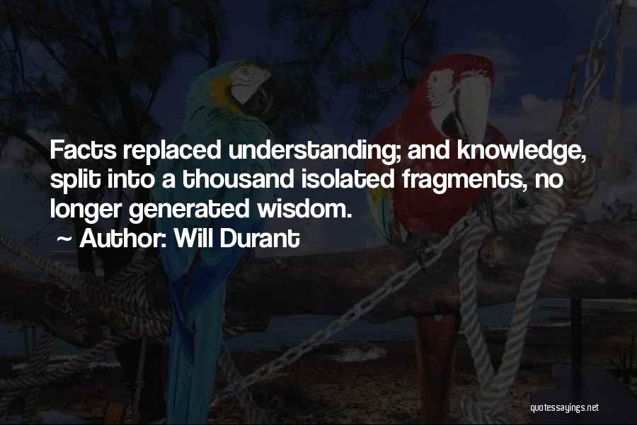Will Durant Quotes: Facts Replaced Understanding; And Knowledge, Split Into A Thousand Isolated Fragments, No Longer Generated Wisdom.