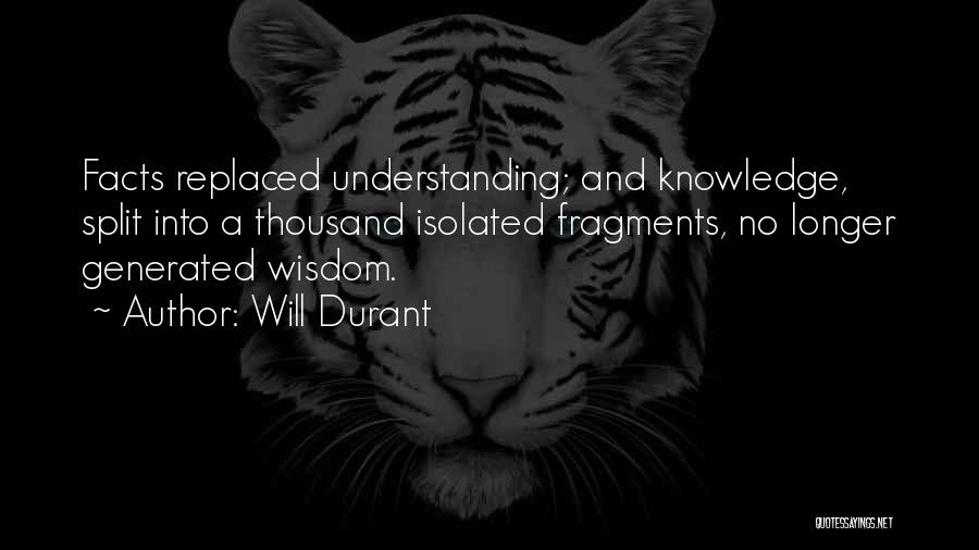 Will Durant Quotes: Facts Replaced Understanding; And Knowledge, Split Into A Thousand Isolated Fragments, No Longer Generated Wisdom.