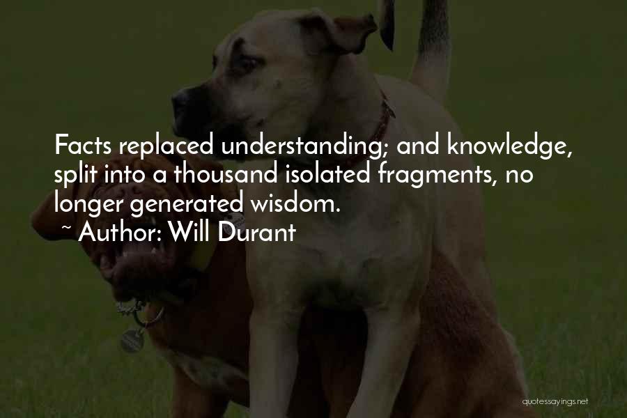 Will Durant Quotes: Facts Replaced Understanding; And Knowledge, Split Into A Thousand Isolated Fragments, No Longer Generated Wisdom.