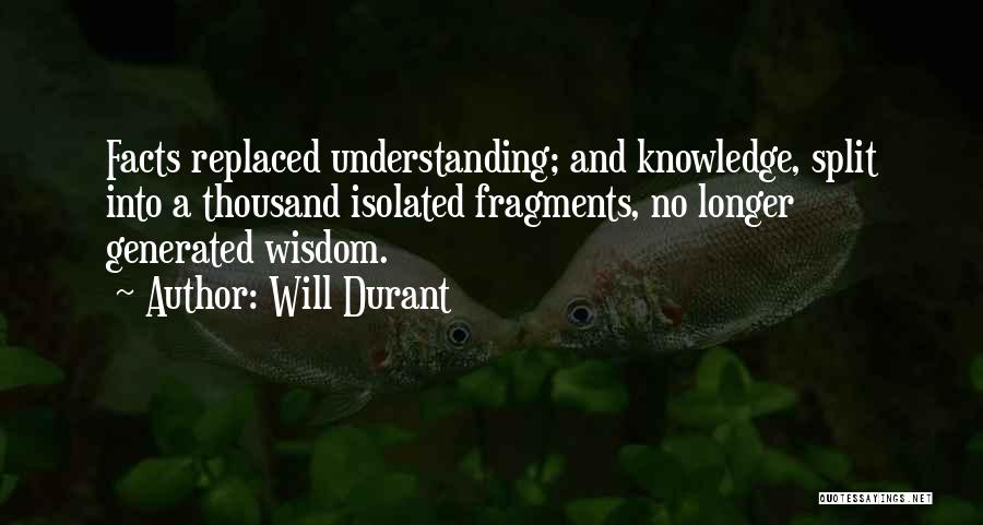 Will Durant Quotes: Facts Replaced Understanding; And Knowledge, Split Into A Thousand Isolated Fragments, No Longer Generated Wisdom.