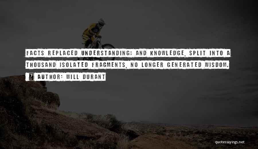 Will Durant Quotes: Facts Replaced Understanding; And Knowledge, Split Into A Thousand Isolated Fragments, No Longer Generated Wisdom.