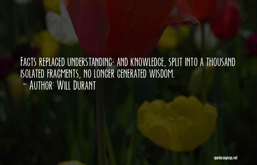 Will Durant Quotes: Facts Replaced Understanding; And Knowledge, Split Into A Thousand Isolated Fragments, No Longer Generated Wisdom.