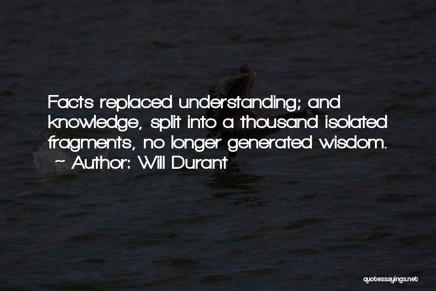 Will Durant Quotes: Facts Replaced Understanding; And Knowledge, Split Into A Thousand Isolated Fragments, No Longer Generated Wisdom.