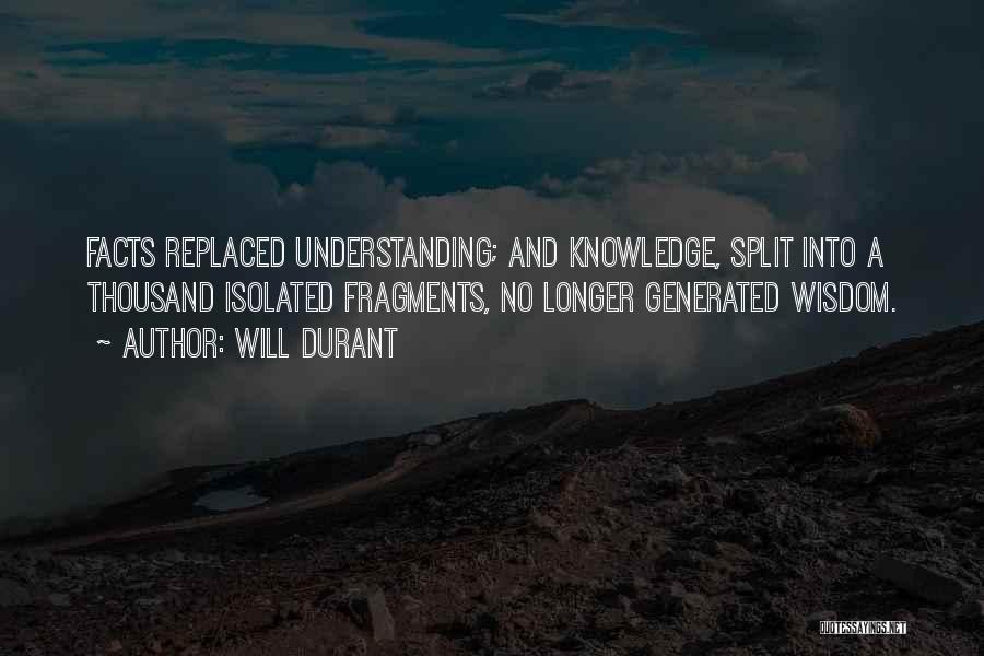 Will Durant Quotes: Facts Replaced Understanding; And Knowledge, Split Into A Thousand Isolated Fragments, No Longer Generated Wisdom.