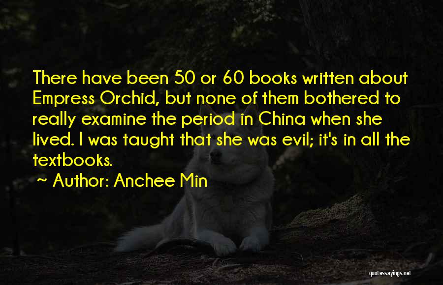 Anchee Min Quotes: There Have Been 50 Or 60 Books Written About Empress Orchid, But None Of Them Bothered To Really Examine The