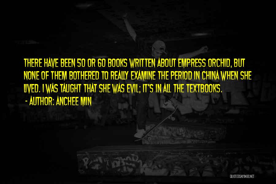 Anchee Min Quotes: There Have Been 50 Or 60 Books Written About Empress Orchid, But None Of Them Bothered To Really Examine The