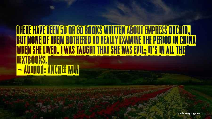 Anchee Min Quotes: There Have Been 50 Or 60 Books Written About Empress Orchid, But None Of Them Bothered To Really Examine The