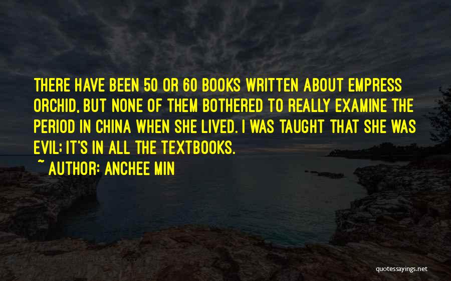 Anchee Min Quotes: There Have Been 50 Or 60 Books Written About Empress Orchid, But None Of Them Bothered To Really Examine The