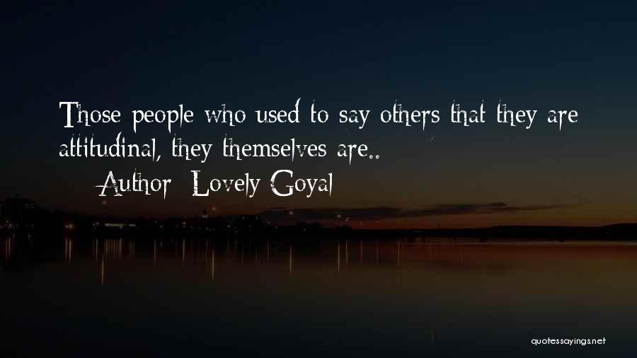 Lovely Goyal Quotes: Those People Who Used To Say Others That They Are Attitudinal, They Themselves Are..