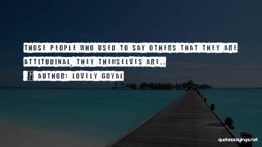 Lovely Goyal Quotes: Those People Who Used To Say Others That They Are Attitudinal, They Themselves Are..