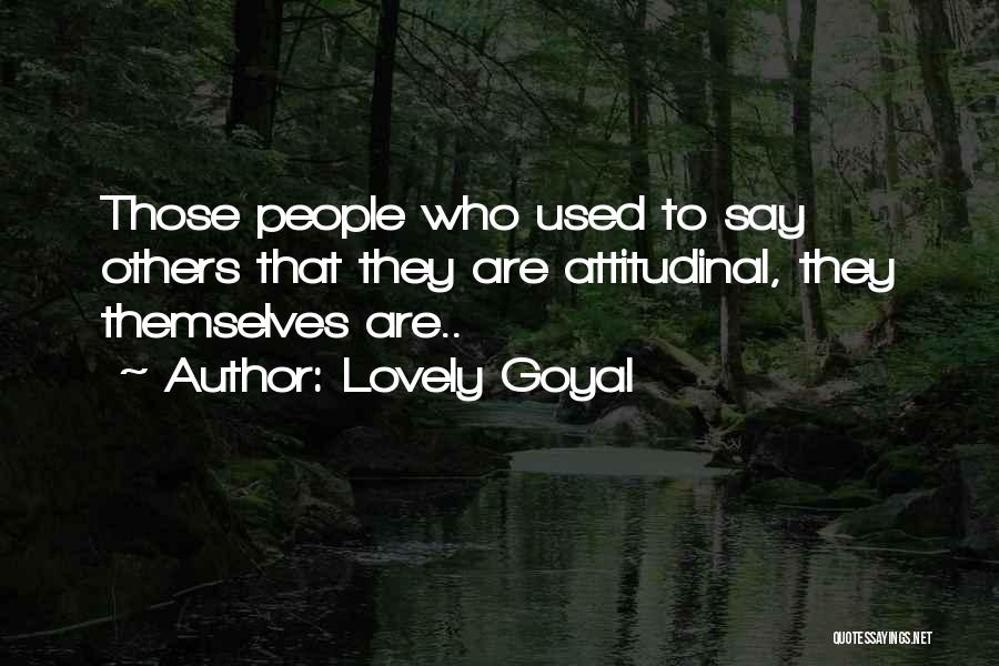Lovely Goyal Quotes: Those People Who Used To Say Others That They Are Attitudinal, They Themselves Are..