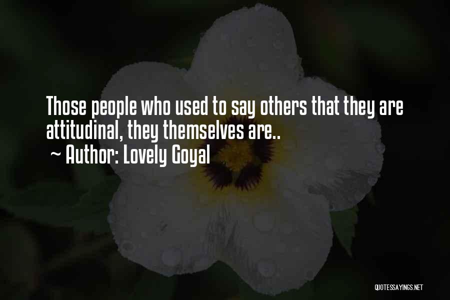 Lovely Goyal Quotes: Those People Who Used To Say Others That They Are Attitudinal, They Themselves Are..