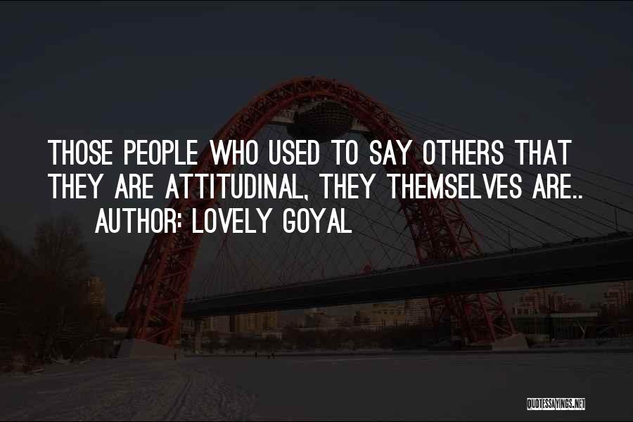 Lovely Goyal Quotes: Those People Who Used To Say Others That They Are Attitudinal, They Themselves Are..