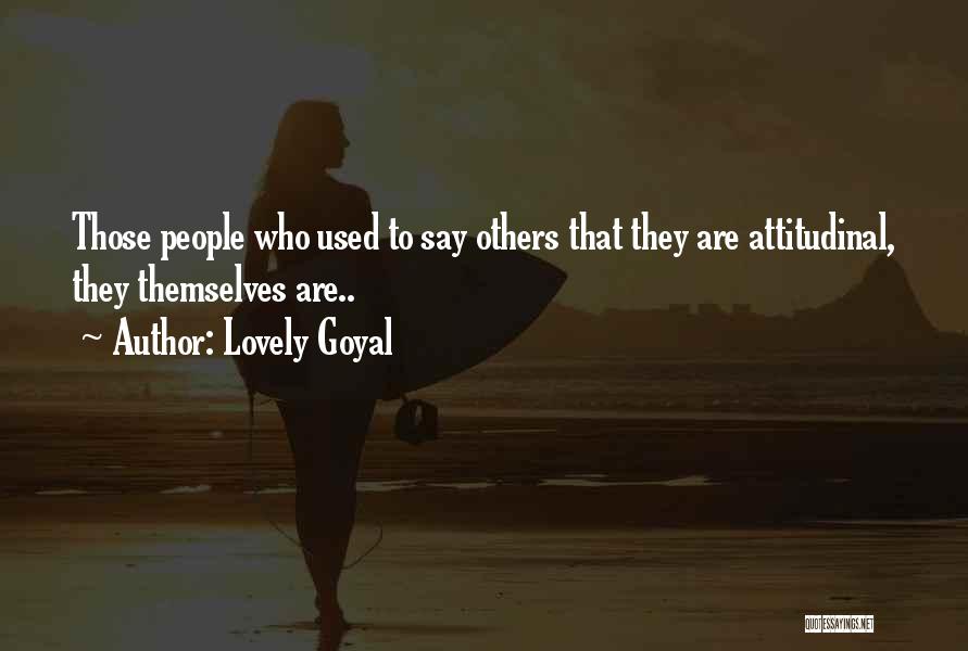 Lovely Goyal Quotes: Those People Who Used To Say Others That They Are Attitudinal, They Themselves Are..