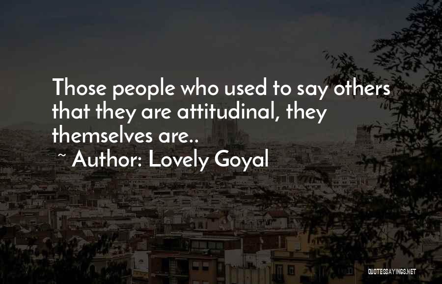 Lovely Goyal Quotes: Those People Who Used To Say Others That They Are Attitudinal, They Themselves Are..