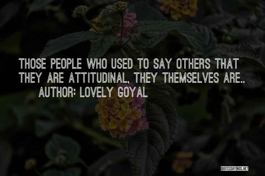 Lovely Goyal Quotes: Those People Who Used To Say Others That They Are Attitudinal, They Themselves Are..