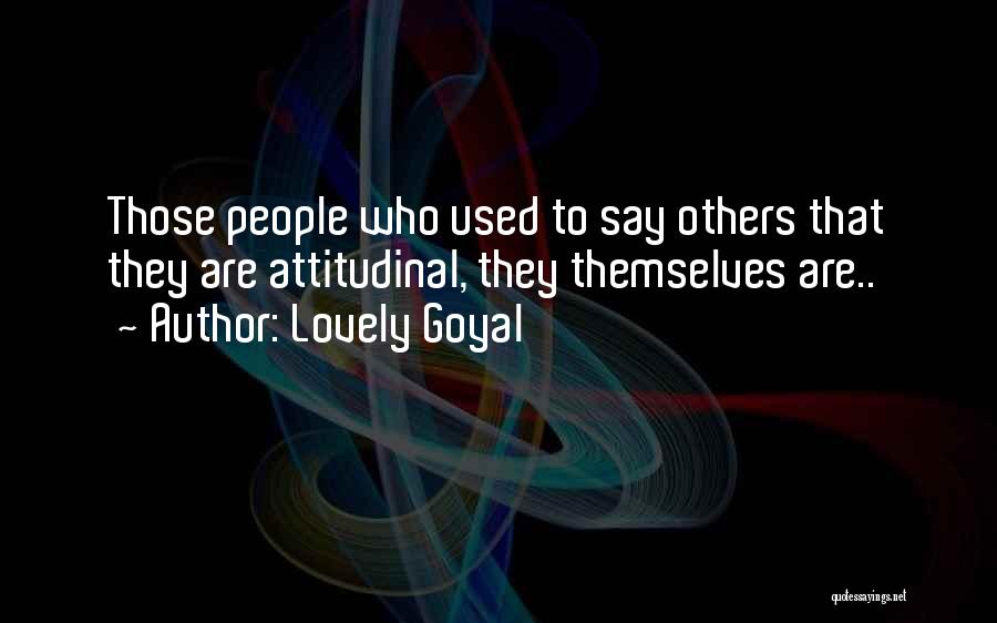 Lovely Goyal Quotes: Those People Who Used To Say Others That They Are Attitudinal, They Themselves Are..